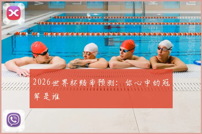 2026世界杯赔率预测:你心中的冠军是谁