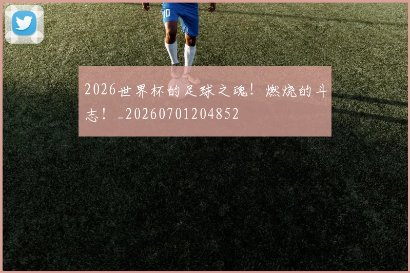 2026世界杯的足球之魂！燃烧的斗志！_20260701204852